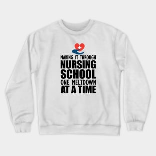 Nursing School - Making it through nursing school one meltdown at a time Crewneck Sweatshirt